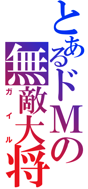 とあるドＭの無敵大将（ガイル）