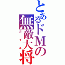 とあるドＭの無敵大将（ガイル）