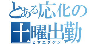 とある応化の土曜出勤（ヒサエダケン）