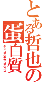 とある哲也の蛋白質（チンコスギザコスユス）