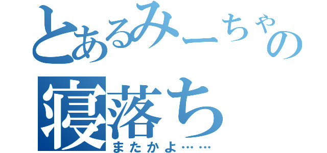 とあるみーちゃんの寝落ち（またかよ……）