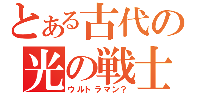 とある古代の光の戦士（ウルトラマン？）