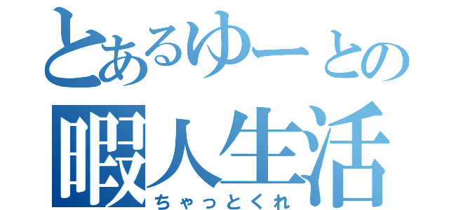 とあるゆーとの暇人生活（ちゃっとくれ）