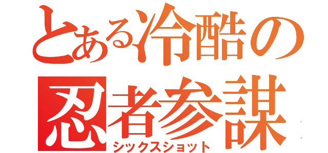 とある冷酷の忍者参謀（シックスショット）