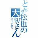 とある松也の大切さん（らむちゃんに捧げる）