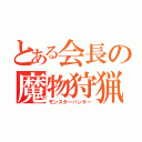 とある会長の魔物狩猟（モンスターハンター）