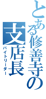 とある修善寺の支店長（バイトリーダー）