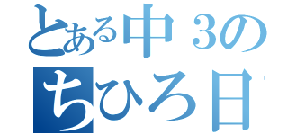 とある中３のちひろ日記（）