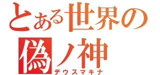 とある世界の偽ノ神（デウスマキナ）