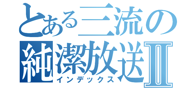 とある三流の純潔放送Ⅱ（インデックス）