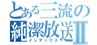 とある三流の純潔放送Ⅱ（インデックス）