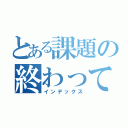 とある課題の終わってない奴（インデックス）