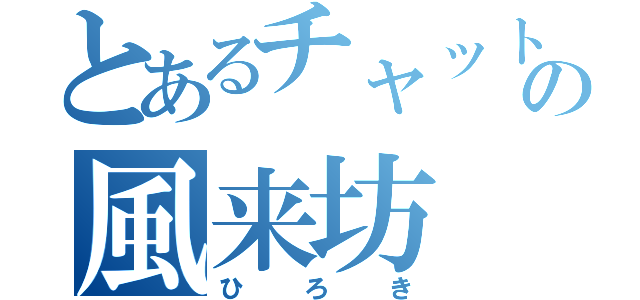 とあるチャットの風来坊（ひろき）