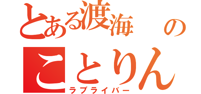 とある渡海              のことりん（ラブライバー）