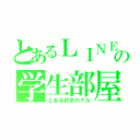 とあるＬＩＮＥの学生部屋（とある好きのグル）