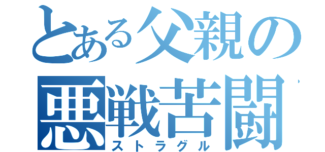 とある父親の悪戦苦闘（ストラグル）