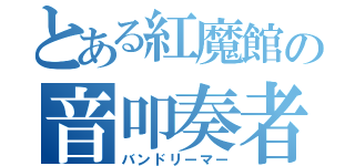 とある紅魔館の音叩奏者（バンドリーマー）