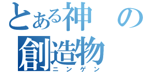 とある神の創造物（ニンゲン）