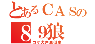 とあるＣＡＳの８９狼（コゲ犬声真似主）