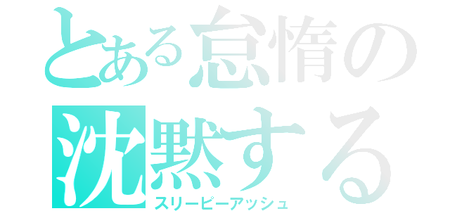 とある怠惰の沈黙する終焉（スリーピーアッシュ）