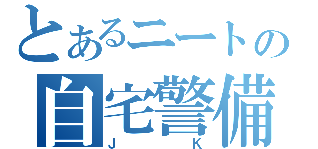 とあるニートの自宅警備（ＪＫ）