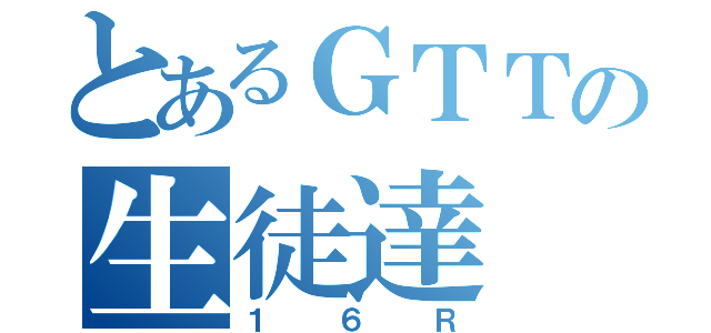 とあるＧＴＴの生徒達（１６Ｒ）