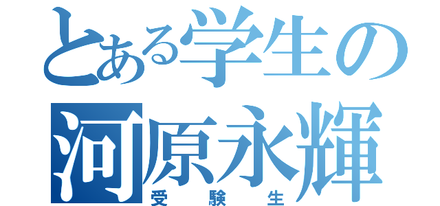 とある学生の河原永輝（受験生）