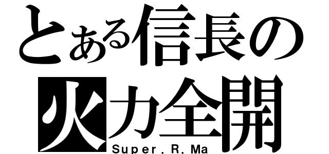 とある信長の火力全開（Ｓｕｐｅｒ．Ｒ．Ｍａ）