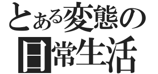 とある変態の日常生活（）