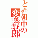 とある朝中の変態野郎（アブノーマル）