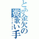 とある金欠の糞歌い手（クソボーカル）