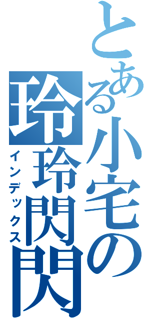 とある小宅の玲玲閃閃（インデックス）