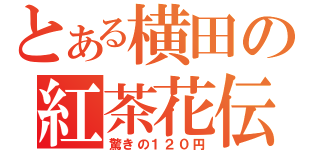 とある横田の紅茶花伝（驚きの１２０円）