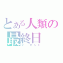 とある人類の最終日（ジ．エンド）