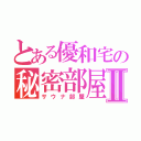 とある優和宅の秘密部屋Ⅱ（サウナ部屋）