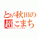 とある秋田の超こまち（スーパーこまち）