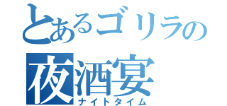 とあるゴリラの夜酒宴（ナイトタイム）