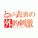 とある表裏の外的刺激（ストレッサー）