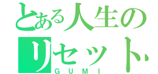 とある人生のリセットボタン（ＧＵＭＩ）