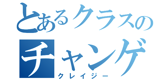 とあるクラスのチャンゲ（クレイジー）