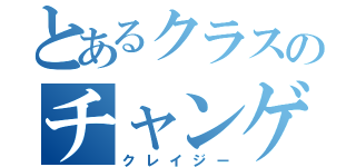 とあるクラスのチャンゲ（クレイジー）