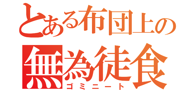 とある布団上の無為徒食（ゴミニート）