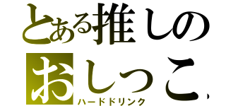 とある推しのおしっこ（ハードドリンク）