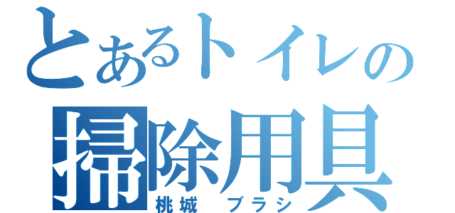 とあるトイレの掃除用具（桃城 ブラシ）