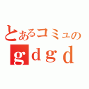 とあるコミュのｇｄｇｄ放送（）