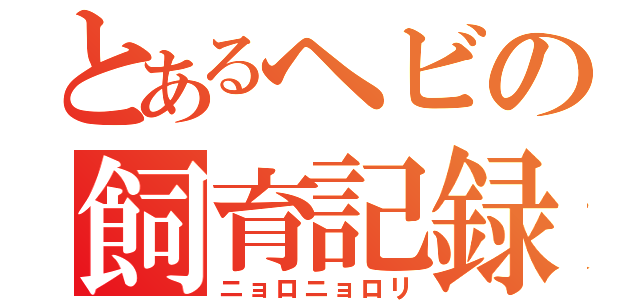 とあるヘビの飼育記録（ニョロニョロリ）