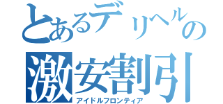 とあるデリヘルのの激安割引（アイドルフロンティア）