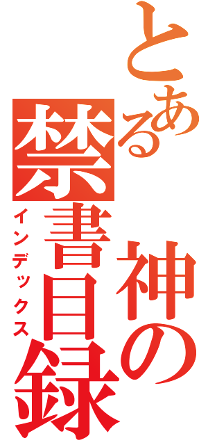 とある　神の禁書目録（インデックス）