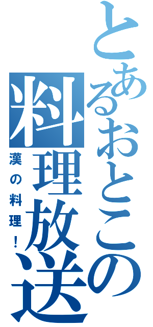 とあるおとこの料理放送（漢の料理！）