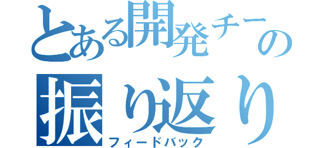 とある開発チームの振り返り会（フィードバック）